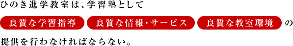 ひのき進学教室は、学習塾として「良質な学習指導」「良質な情報・サービス」「良質な教室環境」の提供を行わなければならない。