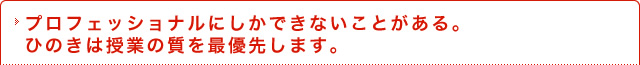 プロフェッショナルにしかできないことがある。ひのきは授業の質を最優先します。